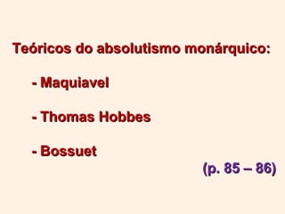 Teóricos do absolutismo monárquico:

  - Maquiavel

  - Thomas Hobbes

  - Bossuet
                         (p. 85 – 86)
 
