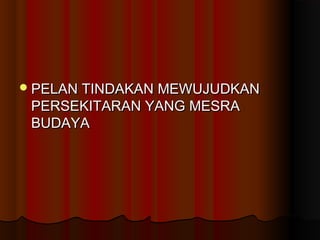 PELAN TINDAKAN MEWUJUDKANPELAN TINDAKAN MEWUJUDKAN
PERSEKITARAN YANG MESRAPERSEKITARAN YANG MESRA
BUDAYABUDAYA
 