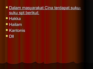 Dalam masyarakat Cina terdapat suku-Dalam masyarakat Cina terdapat suku-
suku spt berikut:suku spt berikut:
HakkaHakka
HailamHailam
KantonisKantonis
DllDll
 