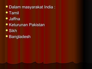 Dalam masyarakat India :Dalam masyarakat India :
TamilTamil
JaffnaJaffna
Keturunan PakistanKeturunan Pakistan
SikhSikh
BangladeshBangladesh
 