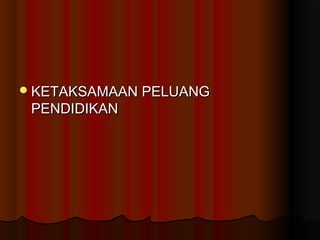 KETAKSAMAAN PELUANGKETAKSAMAAN PELUANG
PENDIDIKANPENDIDIKAN
 