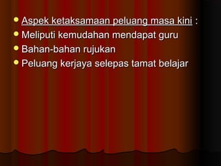 Aspek ketaksamaan peluang masa kiniAspek ketaksamaan peluang masa kini ::
Meliputi kemudahan mendapat guruMeliputi kemudahan mendapat guru
Bahan-bahan rujukanBahan-bahan rujukan
Peluang kerjaya selepas tamat belajarPeluang kerjaya selepas tamat belajar
 