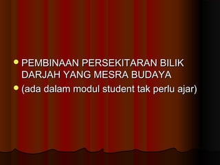 PEMBINAAN PERSEKITARAN BILIKPEMBINAAN PERSEKITARAN BILIK
DARJAH YANG MESRA BUDAYADARJAH YANG MESRA BUDAYA
(ada dalam modul student tak perlu ajar)(ada dalam modul student tak perlu ajar)
 