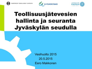 Teollisuusjätevesien
hallinta ja seuranta
Jyväskylän seudulla
Vesihuolto 2015
20.5.2015
Eero Makkonen
 