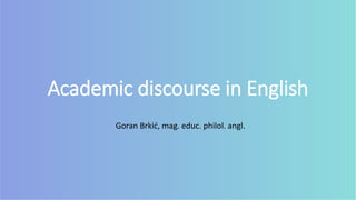 Academic discourse in English
Goran Brkić, mag. educ. philol. angl.
 