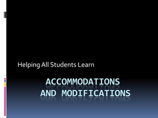 Helping All Students Learn

        ACCOMMODATIONS
       AND MODIFICATIONS
 