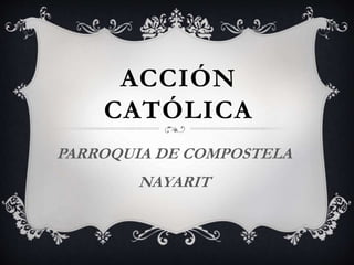 ACCIÓN
CATÓLICA
PARROQUIA DE COMPOSTELA
NAYARIT
 