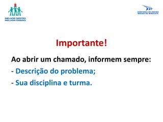 Importante!
Ao abrir um chamado, informem sempre:
- Descrição do problema;
- Sua disciplina e turma.
 