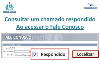 Consultar um chamado respondido
Ao acessar o Fale Conosco
LocalizarRespondido
 