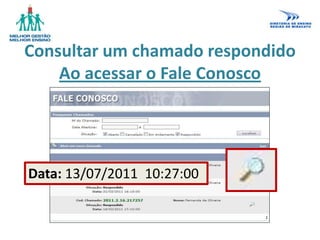 Consultar um chamado respondido
Ao acessar o Fale Conosco
Data: 13/07/2011 10:27:00
 