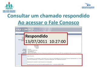 Consultar um chamado respondido
Ao acessar o Fale Conosco
Respondido
13/07/2011 10:27:00
 