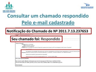 Consultar um chamado respondido
Pelo e-mail cadastrado
Notificação do Chamado de Nº 2011.7.13.237653
Seu chamado foi: Respondido
 
