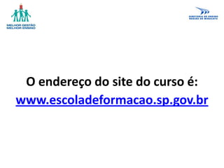 O endereço do site do curso é:
www.escoladeformacao.sp.gov.br
 