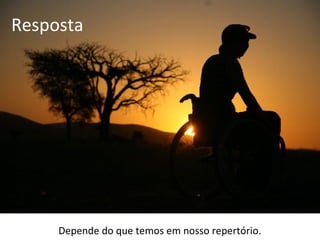 Resposta




     Depende do que temos em nosso repertório.
 