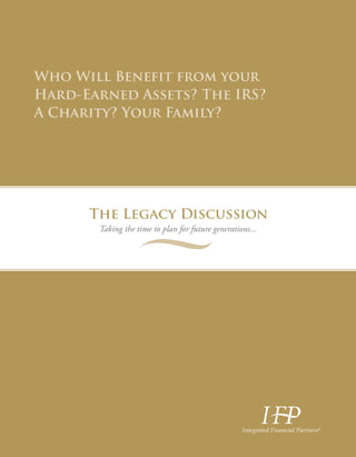 Who Will Benefit from your
Hard-Earned Assets? The IRS?
A Charity? Your Family?
The Legacy Discussion
Taking the time to plan for future generations...
®
 