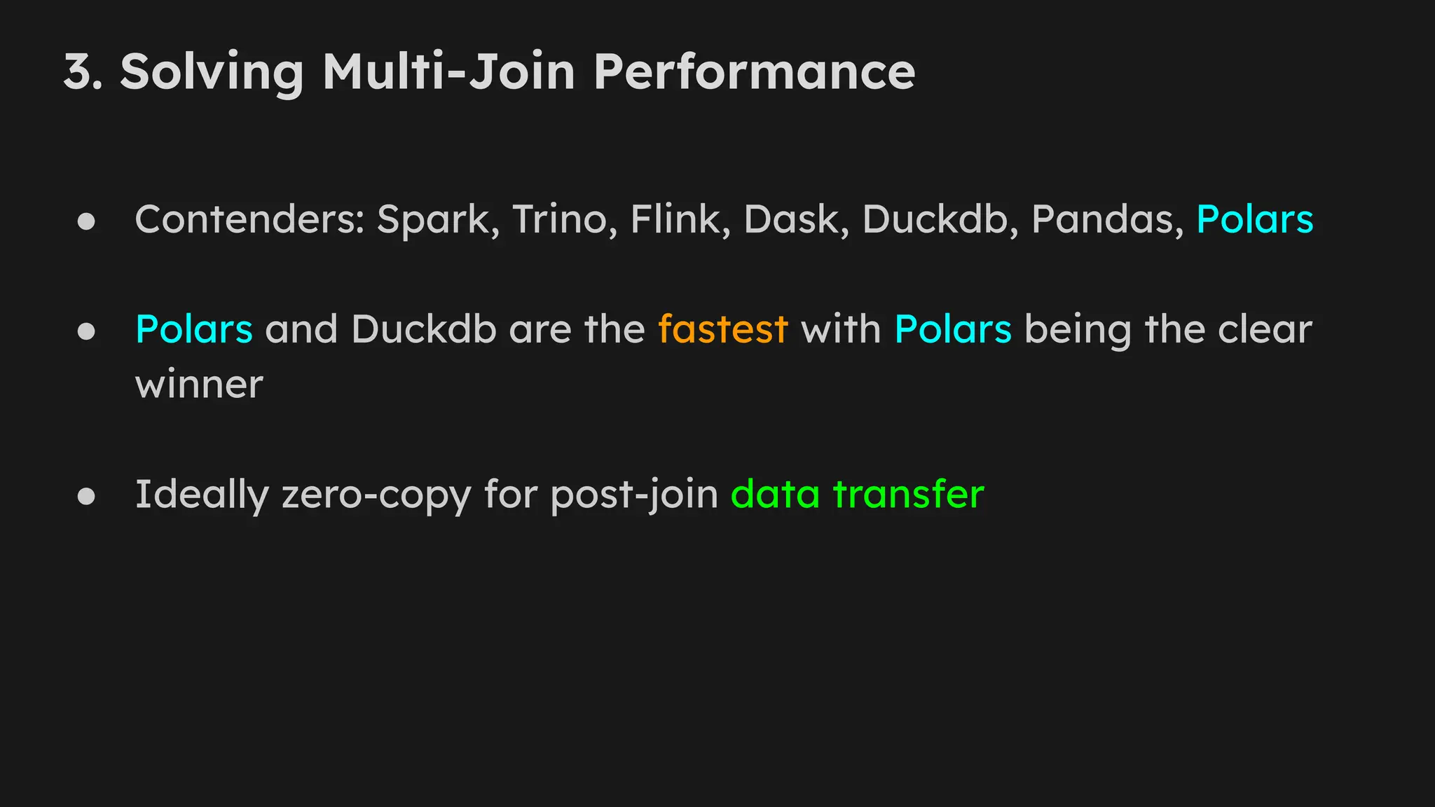3. Solving Multi-Join Performance
● Contenders: Spark, Trino, Flink, Dask, Duckdb, Pandas, Polars
● Polars and Duckdb are the fastest with Polars being the clear
winner
● Ideally zero-copy for post-join data transfer
 