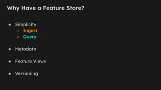 Why Have a Feature Store?
● Simplicity
○ Ingest
○ Query
● Metadata
● Feature Views
● Versioning
 