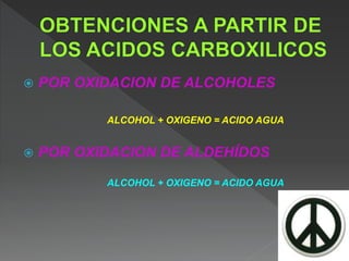  POR OXIDACION DE ALCOHOLES
ALCOHOL + OXIGENO = ACIDO AGUA
 POR OXIDACION DE ALDEHÍDOS
ALCOHOL + OXIGENO = ACIDO AGUA
 