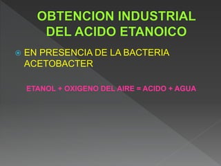  EN PRESENCIA DE LA BACTERIA
ACETOBACTER
ETANOL + OXIGENO DEL AIRE = ACIDO + AGUA
 