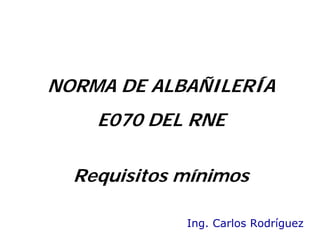 NORMA DE ALBAÑILERÍA
E070 DEL RNE
Ing. Carlos Rodríguez
Requisitos mínimos
UPN
 