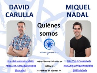 DAVID
CARULLA
<<Perfiles en LinkedIn >>
MIQUEL
NADAL
http://bit.ly/mnadalvela
<<Perfiles en Twitter >>@dacarbpl @MNadalVel...