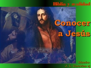 Biblia y realidad


Conocer
 a Jesús


              Diseño:
     J. L. Caravias sj
 