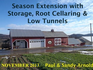 Season Extension with
Storage, Root Cellaring &
Low Tunnels

NOVEMBER 2013

Paul & Sandy Arnold

 