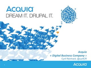 1
Acquia
« Digital Business Company »
Cyril Reinhard, @cyrilCR
 