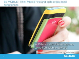 3
BE MOBILE : Think Mobile First and build cross-canal
experiences!
§  Flickr : By heαrtbreaker!
In 2014, most of Internet access
come from Mobile devices!
 