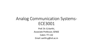 Analog Communication Systems-
ECE3001
Prof. Dr. G.Aarthi,
Associate Professor, SENSE
Cabin: TT-132
Email: aarthi.g@vit.ac.in
 