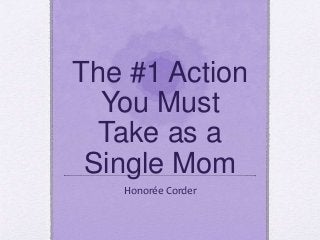 The #1 Action
You Must
Take as a
Single Mom
Honorée Corder
 