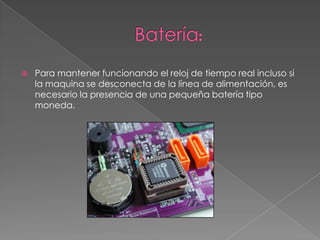 Batería:Para mantener funcionando el reloj de tiempo real incluso si la maquina se desconecta de la línea de alimentación, es necesario la presencia de una pequeña batería tipo moneda.