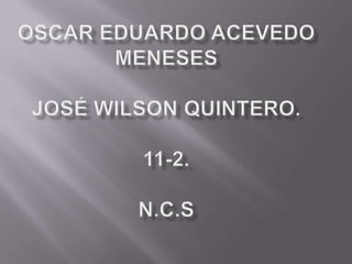Oscar Eduardo Acevedo MenesesJosé Wilson quintero.11-2.n.c.s 