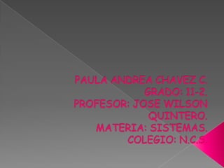 PAULA ANDREA CHAVEZ C.GRADO: 11-2.PROFESOR: JOSE WILSON QUINTERO.MATERIA: SISTEMAS.COLEGIO: N.C.S. 