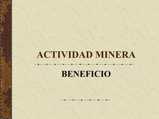 ACTIVIDAD MINERA
BENEFICIO
 