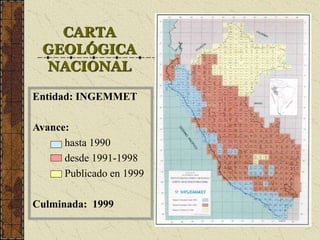 CARTA
GEOLÓGICA
NACIONAL
Entidad: INGEMMET
Avance:
– hasta 1990
– desde 1991-1998
– Publicado en 1999
Culminada: 1999
 