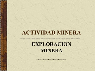 ACTIVIDAD MINERA
EXPLORACION
MINERA
 