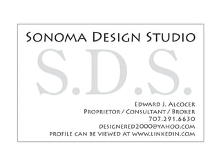 Sonoma Design Studio
S.D.S.Edward J. Alcocer
Proprietor / Consultant / Broker
707.291.6630
designered2000@yahoo.com
profile can be viewed at www.linkedin.com
 