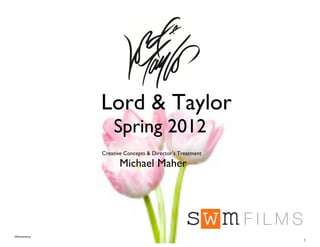 ©MAdvertising
1
Lord & Taylor
Spring 2012
Creative Concepts & Director’s Treatment
Michael Maher
 