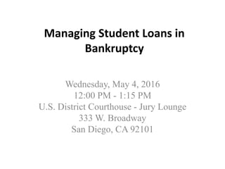 Managing Student Loans in
Bankruptcy
Wednesday, May 4, 2016
12:00 PM - 1:15 PM
U.S. District Courthouse - Jury Lounge
333 W. Broadway
San Diego, CA 92101
 