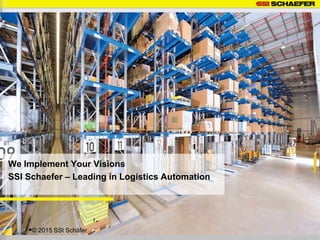 We Implement Your Visions
SSI Schaefer – Leading in Logistics Automation
© 2015 SSI Schäfer
 