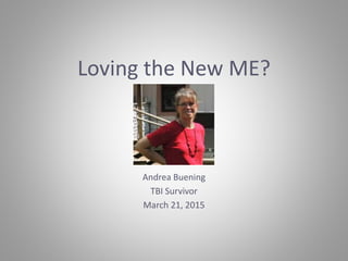 Loving the New ME?
Andrea Buening
TBI Survivor
March 21, 2015
 