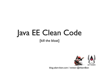 Java EE Clean Code
      [kill the bloat]




             blog.adam-bien.com / twitter:@AdamBien
 