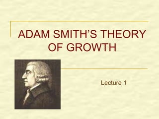 ADAM SMITH’S THEORY
OF GROWTH
Lecture 1
 
