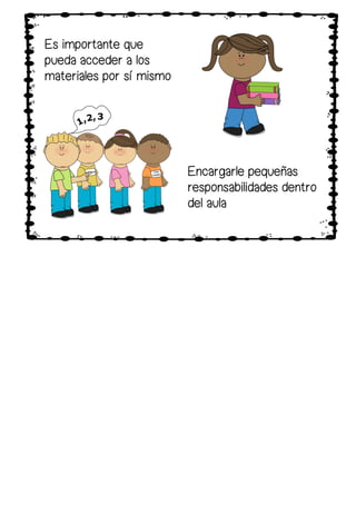 Es importante que
pueda acceder a los
materiales por sí mismo
Encargarle pequeñas
responsabilidades dentro
del aula
 