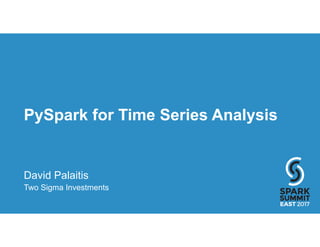 PySpark for Time Series Analysis
David Palaitis
Two Sigma Investments
 