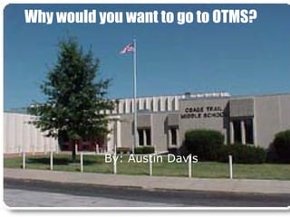 Why would you want to go to OTMS? By: Austin Davis 