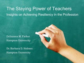 The Staying Power of Teachers
Insights on Achieving Resiliency in the Profession
DeJuanna M. Parker
Hampton University
Dr. Barbara D. Holmes
Hampton University
 