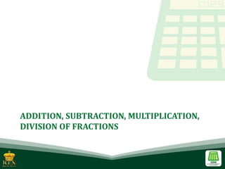 ADDITION, SUBTRACTION, MULTIPLICATION,
DIVISION OF FRACTIONS
 