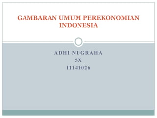 ADHI NUGRAHA
5X
11141026
GAMBARAN UMUM PEREKONOMIAN
INDONESIA
 